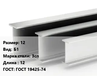 Двутавровая балка 12 Б1 3сп L=12 ГОСТ: ГОСТ 19425-74